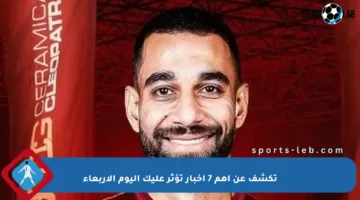 تكشف عن أهم 7 أخبار تؤثر عليك اليوم الأربعاء